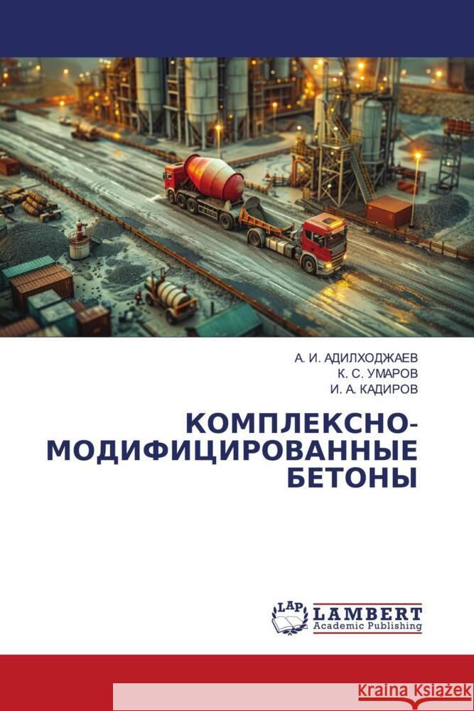 KOMPLEKSNO-MODIFICIROVANNYE BETONY ADILHODZhAEV, A. I., UMAROV, K. S., KADIROV, I. A. 9783659197963 LAP Lambert Academic Publishing