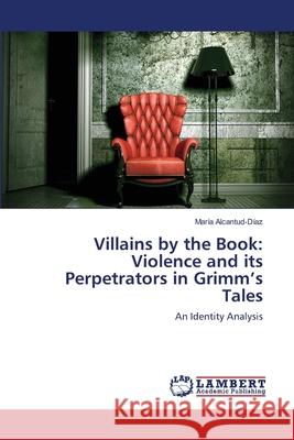 Villains by the Book: Violence and its Perpetrators in Grimm's Tales Alcantud-Díaz, María 9783659198021