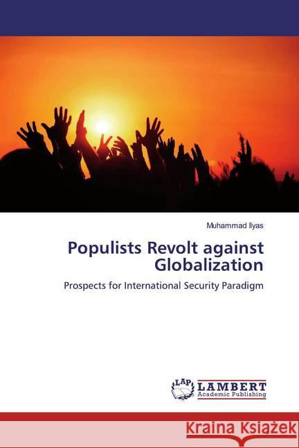 Populists Revolt against Globalization : Prospects for International Security Paradigm Ilyas, Muhammad 9783659198342