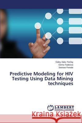 Predictive Modeling for HIV Testing Using Data Mining techniques Tesfay Gidey Hailu                       Tadesse Girma                            Ferede Semaw 9783659198786 LAP Lambert Academic Publishing