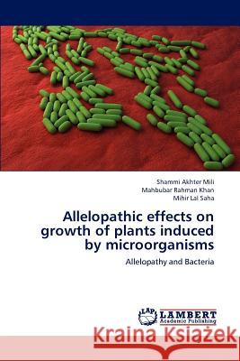 Allelopathic Effects on Growth of Plants Induced by Microorganisms Shammi Akhter Mili, Mahbubar Rahman Khan, Mihir Lal Saha 9783659199837