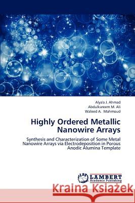 Highly Ordered Metallic Nanowire Arrays Alya'a J. Ahmad Abdulkareem M. Ali Waleed A. Mahmoud 9783659200458