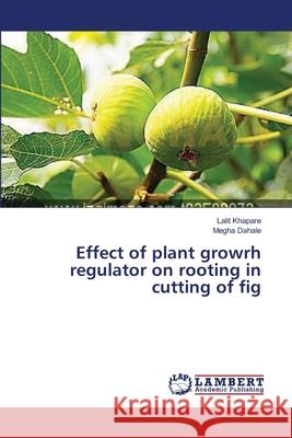 Effect of plant growrh regulator on rooting in cutting of fig Lalit Khapare, Megha Dahale 9783659200502