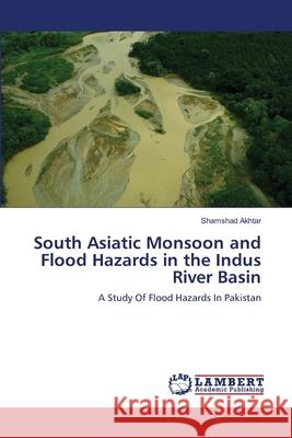 South Asiatic Monsoon and Flood Hazards in the Indus River Basin Shamshad Akhtar 9783659200656 LAP Lambert Academic Publishing