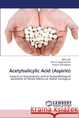 Acetylsalicylic Acid (Aspirin) Neha Jain, Arun K Raghuwanshi, Vinoy K Shrivastava 9783659200731