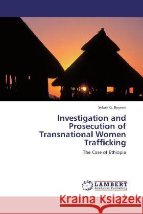 Investigation and Prosecution of Transnational Women Trafficking : The Case of Ethiopia Beyene, Selam G. 9783659201141