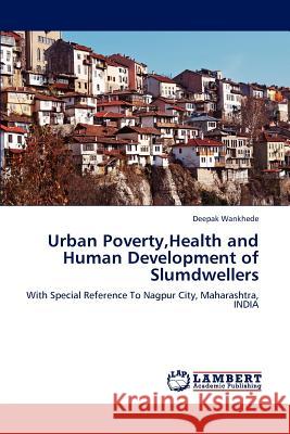 Urban Poverty, Health and Human Development of Slumdwellers Deepak Wankhede 9783659201905