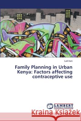 Family Planning in Urban Kenya: Factors affecting contraceptive use Irani, Laili 9783659202001 LAP Lambert Academic Publishing