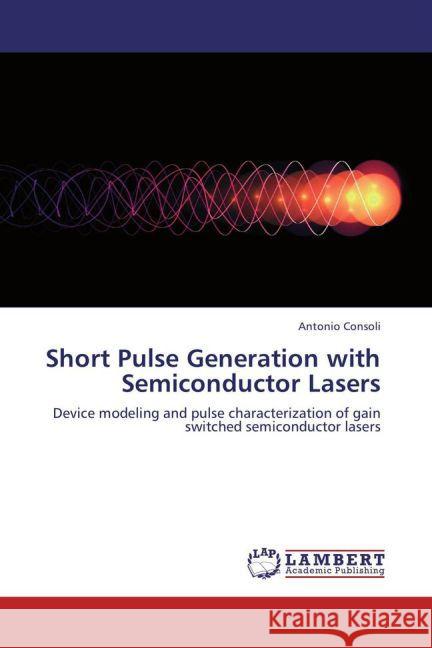 Short Pulse Generation with Semiconductor Lasers : Device modeling and pulse characterization of gain switched semiconductor lasers Consoli, Antonio 9783659202308