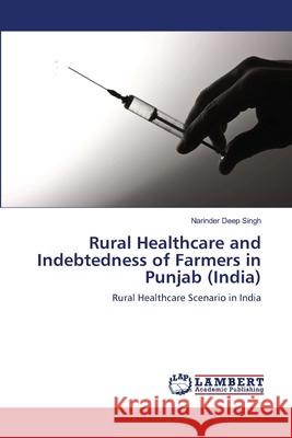 Rural Healthcare and Indebtedness of Farmers in Punjab (India) Narinder Deep Singh 9783659202315 LAP Lambert Academic Publishing