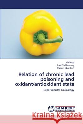 Relation of chronic lead poisoning and oxidant/antioxidant state Attia, Afaf 9783659202544 LAP Lambert Academic Publishing