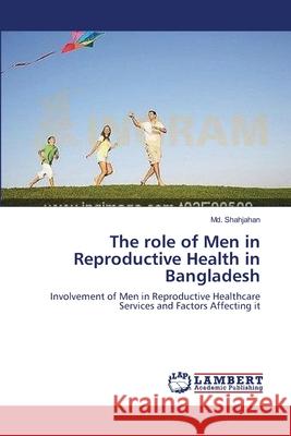 The role of Men in Reproductive Health in Bangladesh Shahjahan, MD 9783659202872