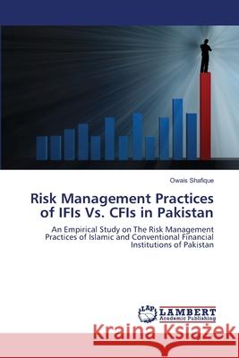 Risk Management Practices of IFIs Vs. CFIs in Pakistan Shafique, Owais 9783659203053 LAP Lambert Academic Publishing