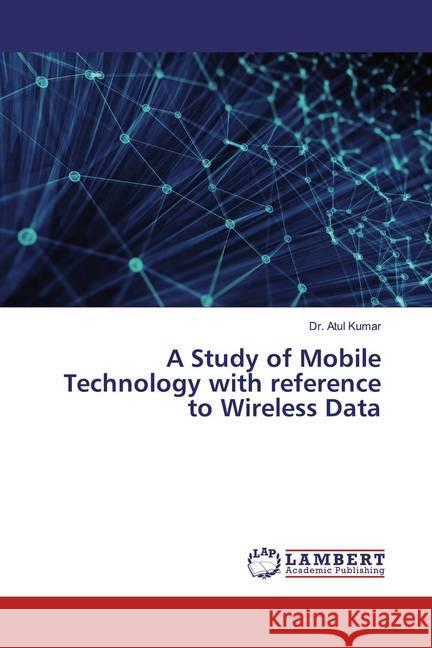 A Study of Mobile Technology with reference to Wireless Data Kumar, Atul 9783659203657 LAP Lambert Academic Publishing