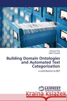 Building Domain Ontologies and Automated Text Categorization Sukanya Ray, Nidhi Chandra 9783659203664 LAP Lambert Academic Publishing