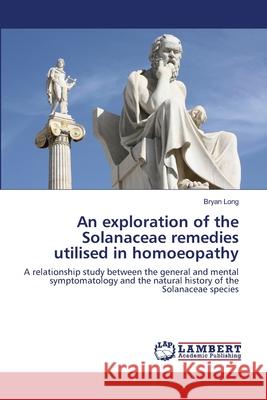 An exploration of the Solanaceae remedies utilised in homoeopathy Bryan Long 9783659203800 LAP Lambert Academic Publishing