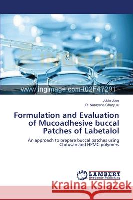Formulation and Evaluation of Mucoadhesive buccal Patches of Labetalol Jobin Jose, R Narayana Charyulu 9783659204494 LAP Lambert Academic Publishing