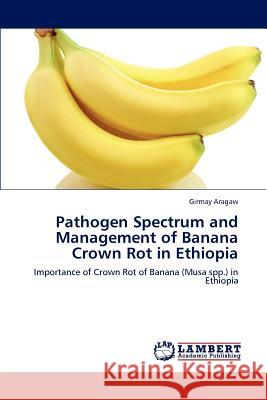 Pathogen Spectrum and Management of Banana Crown Rot in Ethiopia Girmay Aragaw 9783659204708 LAP Lambert Academic Publishing