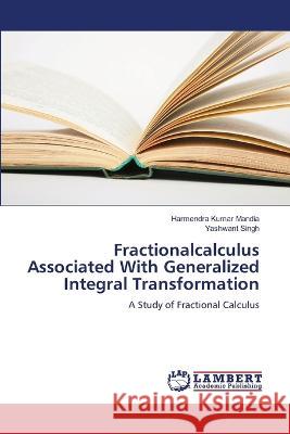 Fractionalcalculus Associated With Generalized Integral Transformation : A Study of Fractional Calculus Mandia, Harmendra Kumar; Singh, Yashwant 9783659204791 LAP Lambert Academic Publishing