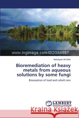 Bioremediation of heavy metals from aqueous solutions by some fungi Abdulqawi Al-Fakih 9783659205194 LAP Lambert Academic Publishing