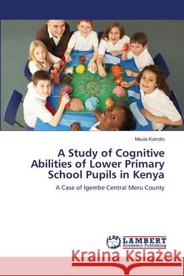 A Study of Cognitive Abilities of Lower Primary School Pupils in Kenya Kaindio Mauta 9783659205361 LAP Lambert Academic Publishing