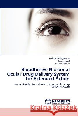 Bioadhesive Niosomal Ocular Drug Delivery System for Extended Action Sushama Talegaonkar Zeenat Iqbal Yahaya Zubairu 9783659205552 LAP Lambert Academic Publishing