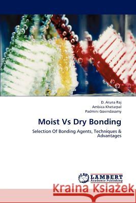 Moist Vs Dry Bonding D. Aruna Raj Ambica Khetarpal Padmini Govindasamy 9783659206245