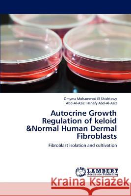 Autocrine Growth Regulation of Keloid &Normal Human Dermal Fibroblasts Omyma Mohammed El Shishtawy, Abd-Al-Aziz Hanafy Abd-Al-Aziz 9783659206351 LAP Lambert Academic Publishing