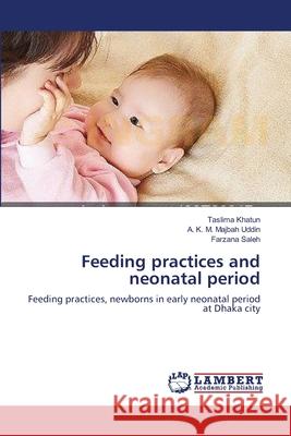 Feeding practices and neonatal period Taslima Khatun, A K M Majbah Uddin, Farzana Saleh 9783659206528