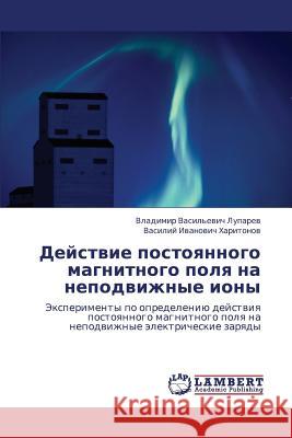 Deystvie Postoyannogo Magnitnogo Polya Na Nepodvizhnye Iony Luparev Vladimir Vasil'evich             Kharitonov Vasiliy Ivanovich 9783659206740 LAP Lambert Academic Publishing