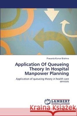 Application Of Queueing Theory In Hospital Manpower Planning Brahma, Prasanta Kumar 9783659206801 LAP Lambert Academic Publishing
