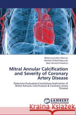 Mitral Annular Calcification and Severity of Coronary Artery Disease Rahman Mohammad Arifur                   Majumder Abdullah Al Shafi               Chowdhury Nazir Ahmed 9783659206993