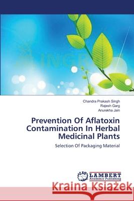 Prevention Of Aflatoxin Contamination In Herbal Medicinal Plants Singh, Chandra Prakash 9783659207181 LAP Lambert Academic Publishing