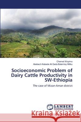 Socioeconomic Problem of Dairy Cattle Productivity in SW-Ethiopia Chernet Woyimo Abebech Kebede Ali Geda Balemla 9783659207358 LAP Lambert Academic Publishing