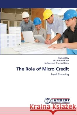 The Role of Micro Credit Suman Dey MD Anwarul Kabir Mohammad Shamsal Islam 9783659207587 LAP Lambert Academic Publishing