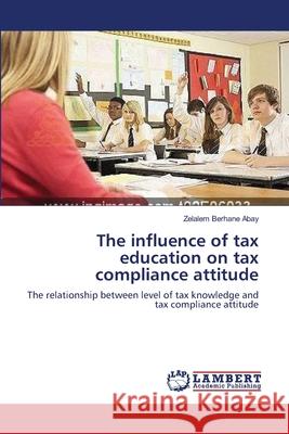 The influence of tax education on tax compliance attitude Abay, Zelalem Berhane 9783659207853 LAP Lambert Academic Publishing