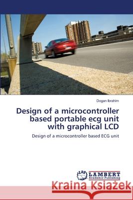 Design of a microcontroller based portable ecg unit with graphical LCD Ibrahim, Dogan 9783659208300 LAP Lambert Academic Publishing