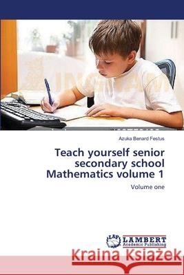 Teach yourself senior secondary school Mathematics volume 1 Benard Festus, Azuka 9783659208799 LAP Lambert Academic Publishing