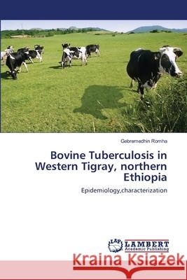 Bovine Tuberculosis in Western Tigray, northern Ethiopia Romha, Gebremedhin 9783659209291 LAP Lambert Academic Publishing