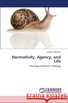 Normativity, Agency, and Life James A. Barham 9783659209659 LAP Lambert Academic Publishing