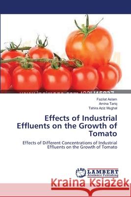 Effects of Industrial Effluents on the Growth of Tomato Fazilat Aslam, Amina Tariq, Tahira Aziz Mughal 9783659209734 LAP Lambert Academic Publishing