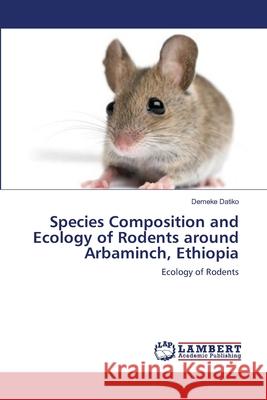 Species Composition and Ecology of Rodents around Arbaminch, Ethiopia Datiko, Demeke 9783659210112