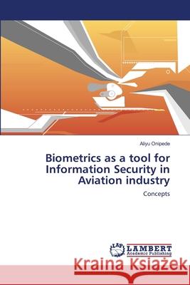 Biometrics as a tool for Information Security in Aviation industry Onipede, Aliyu 9783659210129