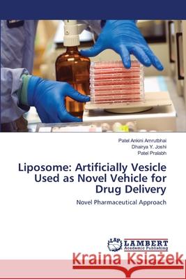 Liposome: Artificially Vesicle Used as Novel Vehicle for Drug Delivery Patel Ankini Amrutbhai, Dhairya Y Joshi, Patel Pralabh 9783659210211