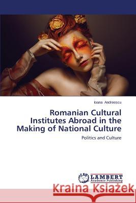 Romanian Cultural Institutes Abroad in the Making of National Culture Andreescu Ioana 9783659212222