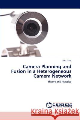 Camera Planning and Fusion in a Heterogeneous Camera Network Jian Zhao 9783659212307