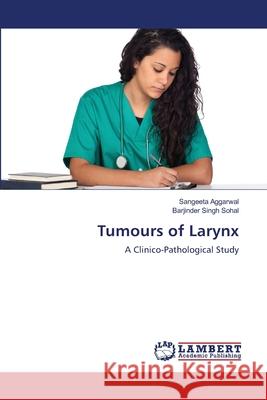 Tumours of Larynx Sangeeta Aggarwal Barjinder Singh Sohal 9783659212369