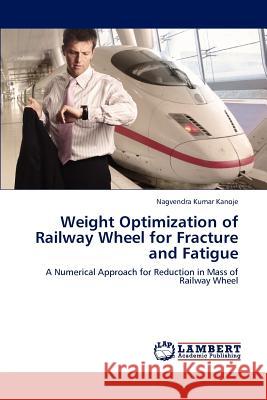 Weight Optimization of Railway Wheel for Fracture and Fatigue Nagvendra Kumar Kanoje 9783659212444 LAP Lambert Academic Publishing