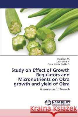 Study on Effect of Growth Regulators and Micronutrients on Okra Growth and Yield of Okra M. Usha Rani                             K. Uma Jyothi                            P. Syam Sundar Reddy 9783659212574 LAP Lambert Academic Publishing