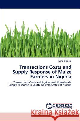 Transactions Costs and Supply Response of Maize Farmers in Nigeria Joana Oladejo 9783659212697 LAP Lambert Academic Publishing